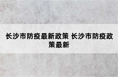 长沙市防疫最新政策 长沙市防疫政策最新